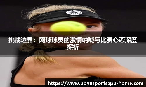 挑战边界：网球球员的激情呐喊与比赛心态深度探析