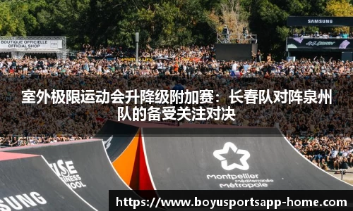 室外极限运动会升降级附加赛：长春队对阵泉州队的备受关注对决